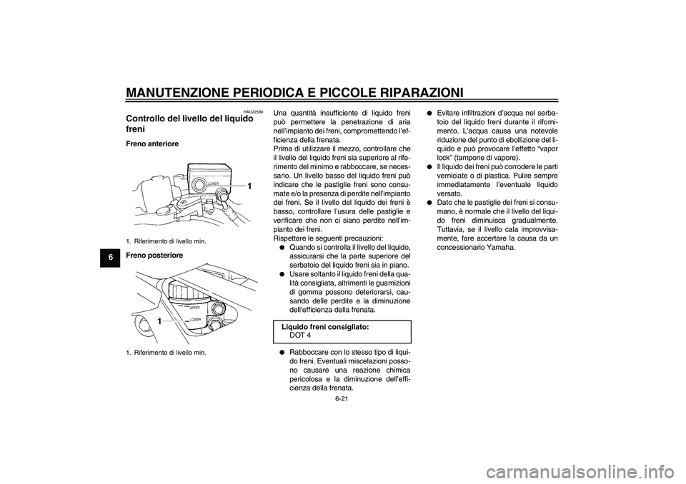 YAMAHA FZ6 S 2004  Manuale duso (in Italian) MANUTENZIONE PERIODICA E PICCOLE RIPARAZIONI
6-21
6
HAU22580
Controllo del livello del liquido 
freni Freno anteriore
Freno posterioreUna quantità insufficiente di liquido freni
può permettere la pe