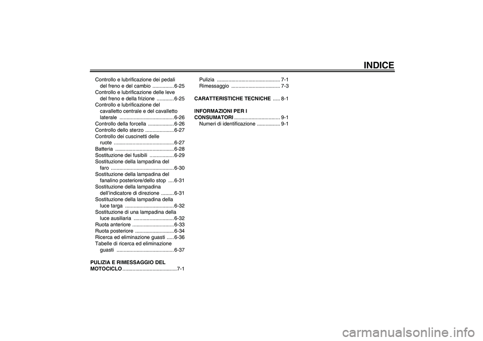 YAMAHA FZ6 S 2004  Manuale duso (in Italian) INDICE
Controllo e lubrificazione dei pedali 
del freno e del cambio  ............... 6-25
Controllo e lubrificazione delle leve 
del freno e della frizione  ............ 6-25
Controllo e lubrificazio