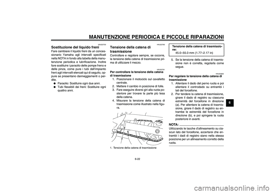 YAMAHA FZ6 S 2004  Manuale duso (in Italian) MANUTENZIONE PERIODICA E PICCOLE RIPARAZIONI
6-22
6
HAU22730
Sostituzione del liquido freni Fare cambiare il liquido freni da un conces-
sionario Yamaha agli intervalli specificati
nella NOTA in fondo