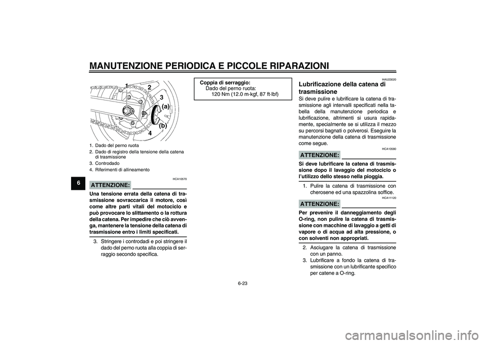 YAMAHA FZ6 S 2004  Manuale duso (in Italian) MANUTENZIONE PERIODICA E PICCOLE RIPARAZIONI
6-23
6
ATTENZIONE:
HCA10570
Una tensione errata della catena di tra-
smissione sovraccarica il motore, così
come altre parti vitali del motociclo e
può p