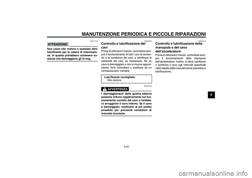 YAMAHA FZ6 S 2004  Manuale duso (in Italian) MANUTENZIONE PERIODICA E PICCOLE RIPARAZIONI
6-24
6
ATTENZIONE:
HCA11110
Non usare olio motore o qualsiasi altro
lubrificante per la catena di trasmissio-
ne, in quanto potrebbero contenere so-stanze 