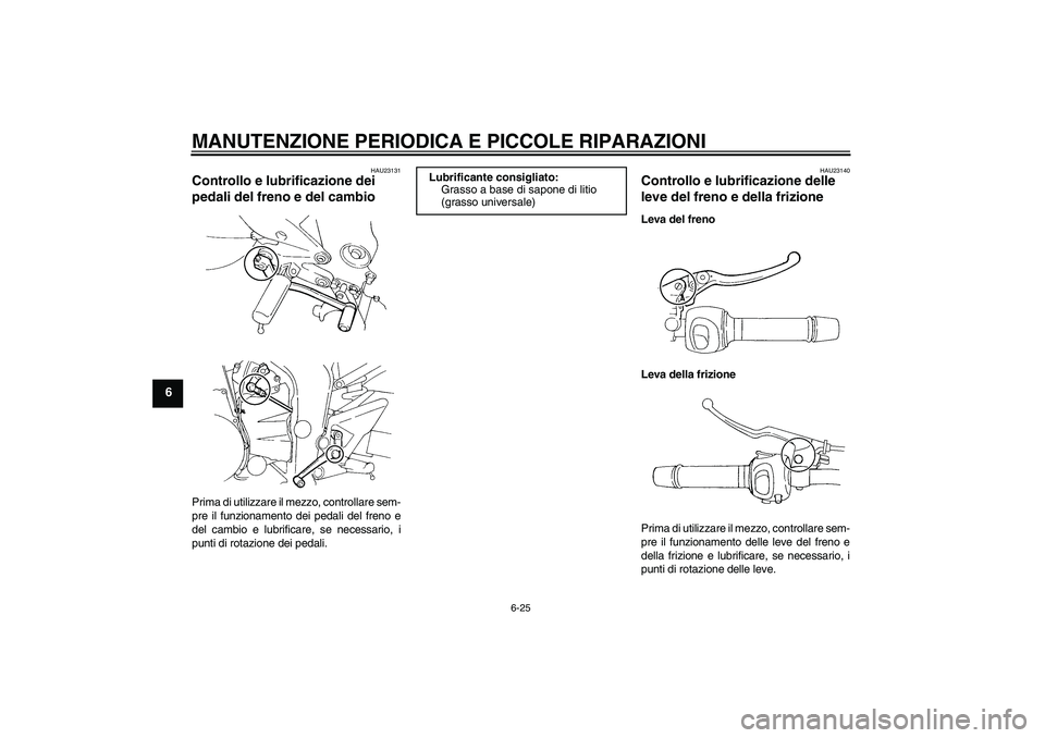 YAMAHA FZ6 S 2004 Manuale duso (in Italian) MANUTENZIONE PERIODICA E PICCOLE RIPARAZIONI
6-25
6
HAU23131
Controllo e lubrificazione dei
pedali del freno e del cambio Prima di utilizzare il mezzo, controllare sem-
pre il funzionamento dei pedal YAMAHA FZ6 S 2004 Manuale duso (in Italian) MANUTENZIONE PERIODICA E PICCOLE RIPARAZIONI
6-25
6
HAU23131
Controllo e lubrificazione dei
pedali del freno e del cambio Prima di utilizzare il mezzo, controllare sem-
pre il funzionamento dei pedal