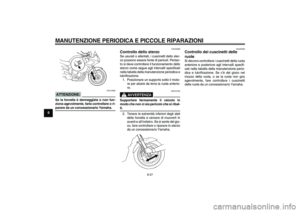 YAMAHA FZ6 S 2004  Manuale duso (in Italian) MANUTENZIONE PERIODICA E PICCOLE RIPARAZIONI
6-27
6
ATTENZIONE:
HCA10590
Se la forcella è danneggiata o non fun-
ziona agevolmente, farla controllare o ri-parare da un concessionario Yamaha.
HAU23280