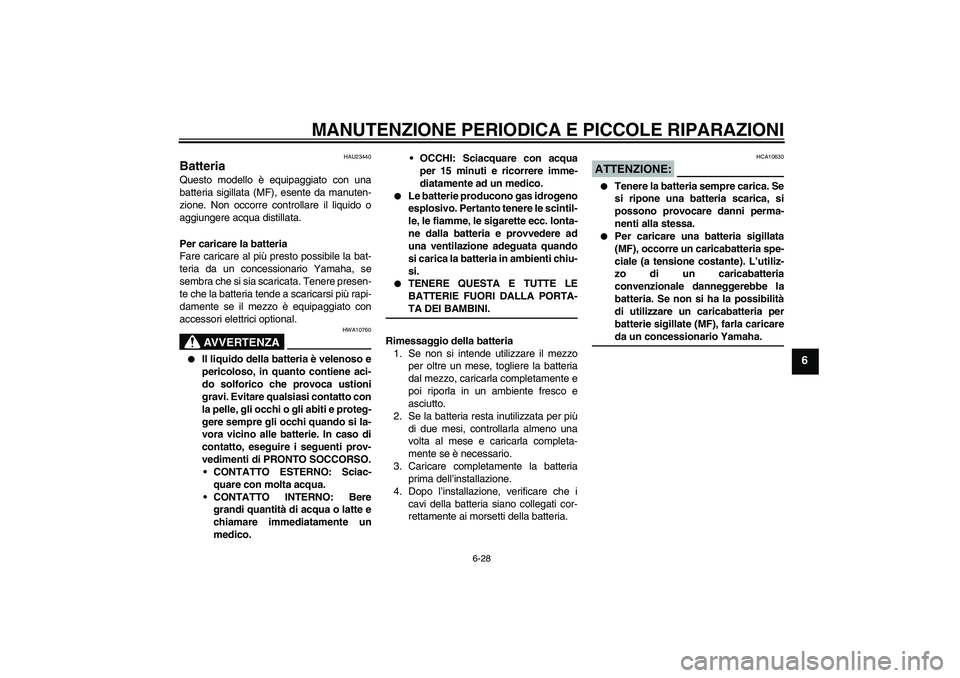 YAMAHA FZ6 S 2004 Manuale duso (in Italian) MANUTENZIONE PERIODICA E PICCOLE RIPARAZIONI
6-28
6
HAU23440
Batteria Questo modello è equipaggiato con una
batteria sigillata (MF), esente da manuten-
zione. Non occorre controllare il liquido o
agg YAMAHA FZ6 S 2004 Manuale duso (in Italian) MANUTENZIONE PERIODICA E PICCOLE RIPARAZIONI
6-28
6
HAU23440
Batteria Questo modello è equipaggiato con una
batteria sigillata (MF), esente da manuten-
zione. Non occorre controllare il liquido o
agg