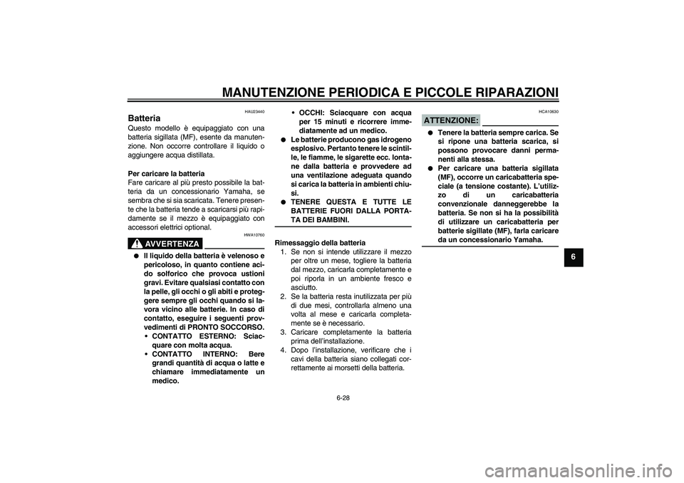 YAMAHA FZ6 S 2004  Manuale duso (in Italian) MANUTENZIONE PERIODICA E PICCOLE RIPARAZIONI
6-28
6
HAU23440
Batteria Questo modello è equipaggiato con una
batteria sigillata (MF), esente da manuten-
zione. Non occorre controllare il liquido o
agg