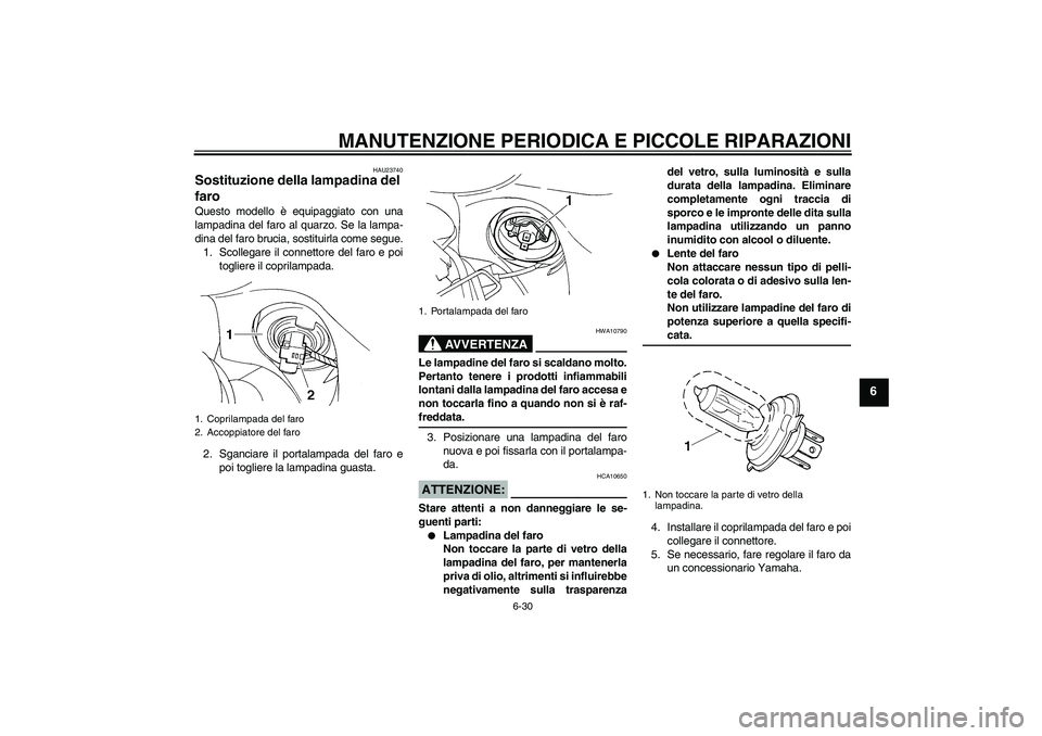 YAMAHA FZ6 S 2004 Manuale duso (in Italian) MANUTENZIONE PERIODICA E PICCOLE RIPARAZIONI
6-30
6
HAU23740
Sostituzione della lampadina del
faro Questo modello è equipaggiato con una
lampadina del faro al quarzo. Se la lampa-
dina del faro bruc YAMAHA FZ6 S 2004 Manuale duso (in Italian) MANUTENZIONE PERIODICA E PICCOLE RIPARAZIONI
6-30
6
HAU23740
Sostituzione della lampadina del
faro Questo modello è equipaggiato con una
lampadina del faro al quarzo. Se la lampa-
dina del faro bruc