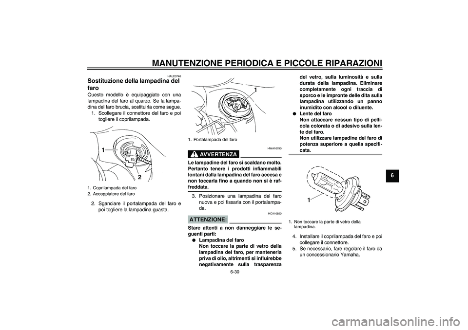 YAMAHA FZ6 S 2004  Manuale duso (in Italian) MANUTENZIONE PERIODICA E PICCOLE RIPARAZIONI
6-30
6
HAU23740
Sostituzione della lampadina del 
faro Questo modello è equipaggiato con una
lampadina del faro al quarzo. Se la lampa-
dina del faro bruc