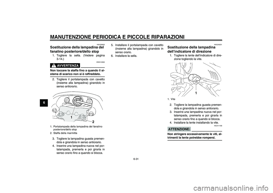 YAMAHA FZ6 S 2004 Manuale duso (in Italian) MANUTENZIONE PERIODICA E PICCOLE RIPARAZIONI
6-31
6
HAU32820
Sostituzione della lampadina del
fanalino posteriore/dello stop 1. Togliere la sella. (Vedere pagina
3-14.)
AVVERTENZA
HWA12300
Non toccar YAMAHA FZ6 S 2004 Manuale duso (in Italian) MANUTENZIONE PERIODICA E PICCOLE RIPARAZIONI
6-31
6
HAU32820
Sostituzione della lampadina del
fanalino posteriore/dello stop 1. Togliere la sella. (Vedere pagina
3-14.)
AVVERTENZA
HWA12300
Non toccar