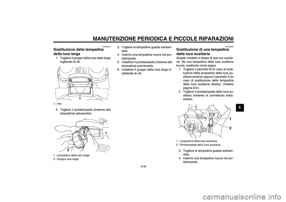 YAMAHA FZ6 S 2004  Manuale duso (in Italian) MANUTENZIONE PERIODICA E PICCOLE RIPARAZIONI
6-32
6
HAU24310
Sostituzione della lampadina 
della luce targa 1. Togliere il gruppo della luce della targa
togliendo le viti.
2. Togliere il portalampada 