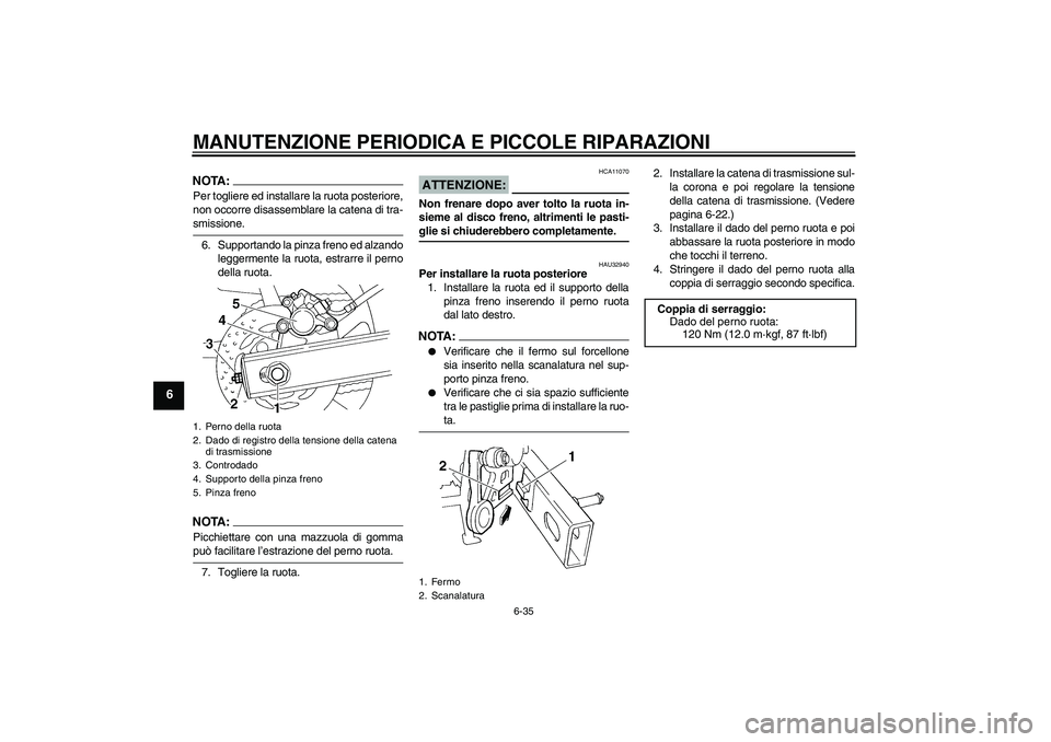 YAMAHA FZ6 S 2004  Manuale duso (in Italian) MANUTENZIONE PERIODICA E PICCOLE RIPARAZIONI
6-35
6
NOTA:Per togliere ed installare la ruota posteriore,
non occorre disassemblare la catena di tra-smissione.
6. Supportando la pinza freno ed alzando
