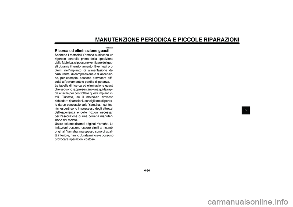 YAMAHA FZ6 S 2004  Manuale duso (in Italian) MANUTENZIONE PERIODICA E PICCOLE RIPARAZIONI
6-36
6
HAU25870
Ricerca ed eliminazione guasti Sebbene i motocicli Yamaha subiscano un
rigoroso controllo prima della spedizione
dalla fabbrica, si possono