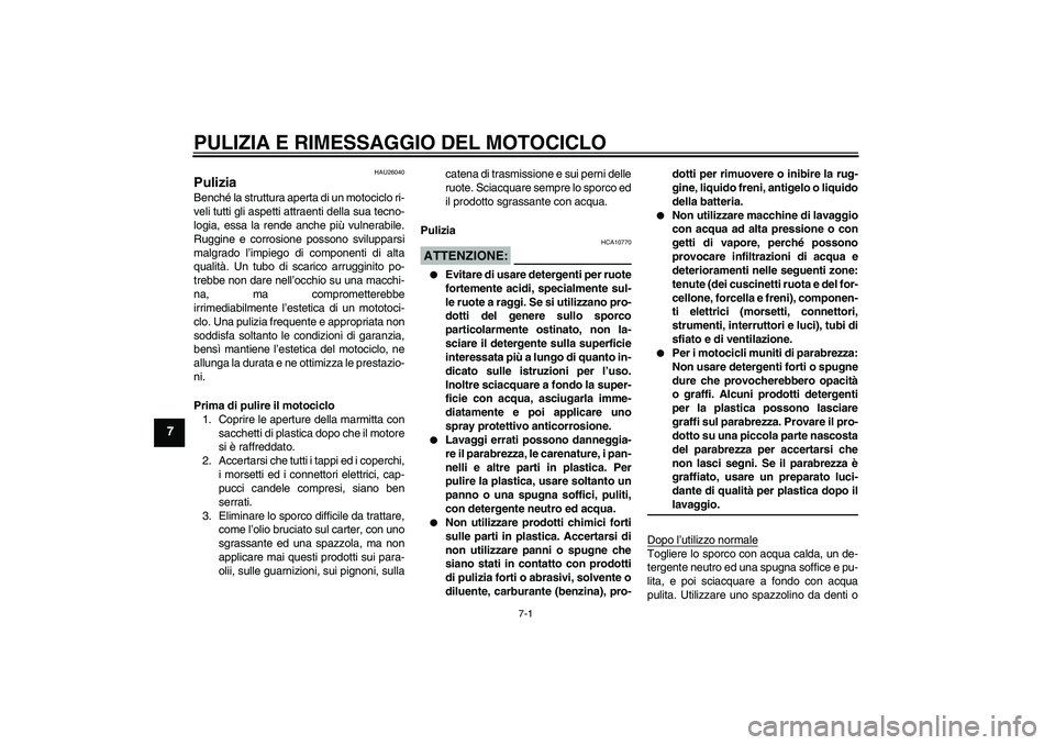 YAMAHA FZ6 S 2004  Manuale duso (in Italian) PULIZIA E RIMESSAGGIO DEL MOTOCICLO
7-1
7
HAU26040
Pulizia Benché la struttura aperta di un motociclo ri-
veli tutti gli aspetti attraenti della sua tecno-
logia, essa la rende anche più vulnerabile