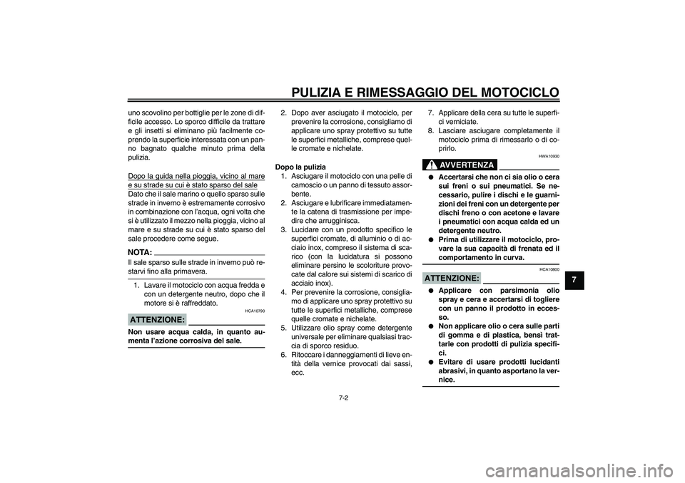 YAMAHA FZ6 S 2004  Manuale duso (in Italian) PULIZIA E RIMESSAGGIO DEL MOTOCICLO
7-2
7
uno scovolino per bottiglie per le zone di dif-
ficile accesso. Lo sporco difficile da trattare
e gli insetti si eliminano più facilmente co-
prendo la super