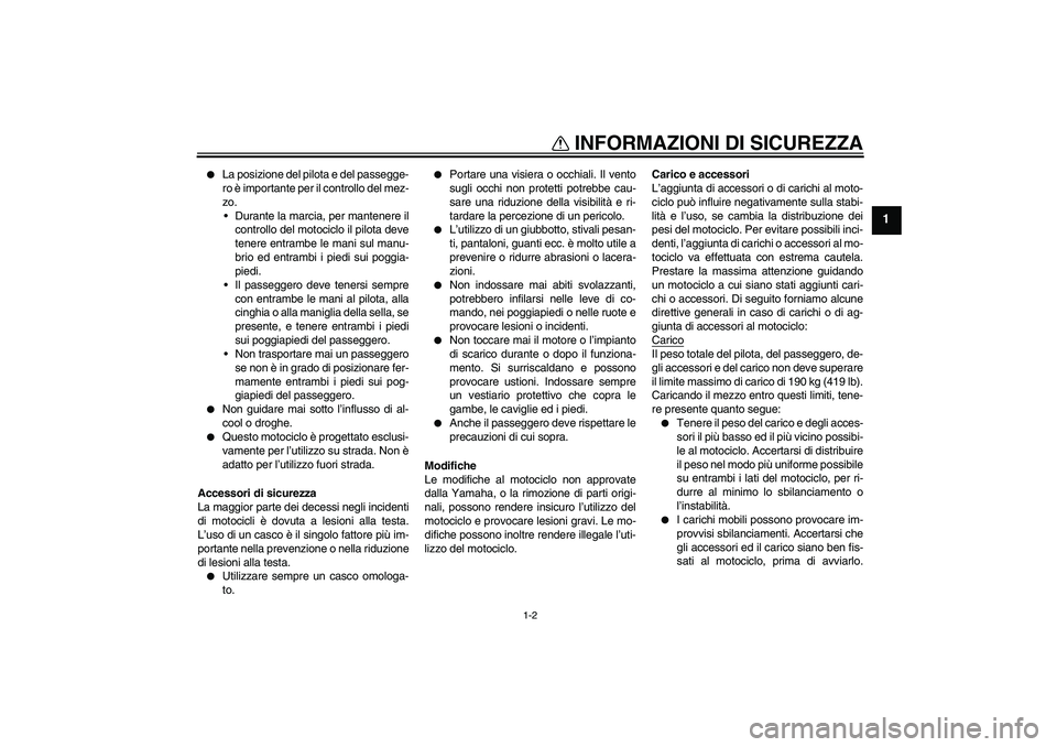 YAMAHA FZ6 S 2004  Manuale duso (in Italian) INFORMAZIONI DI SICUREZZA
1-2
1

La posizione del pilota e del passegge-
ro è importante per il controllo del mez-
zo.
Durante la marcia, per mantenere il
controllo del motociclo il pilota deve
ten