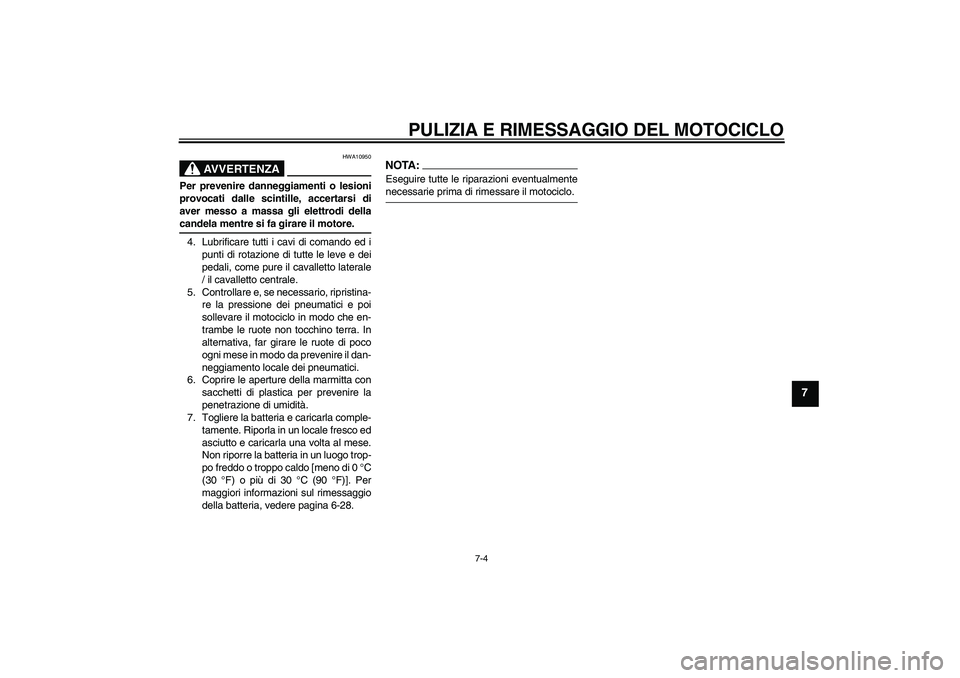 YAMAHA FZ6 S 2004  Manuale duso (in Italian) PULIZIA E RIMESSAGGIO DEL MOTOCICLO
7-4
7
AVVERTENZA
HWA10950
Per prevenire danneggiamenti o lesioni
provocati dalle scintille, accertarsi di
aver messo a massa gli elettrodi dellacandela mentre si fa