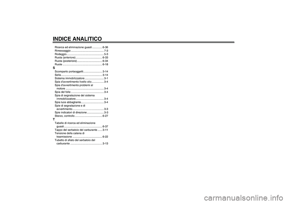 YAMAHA FZ6 S 2004  Manuale duso (in Italian) INDICE ANALITICORicerca ed eliminazione guasti ............. 6-36
Rimessaggio ........................................... 7-3
Rodaggio................................................. 5-3
Ruota (anter