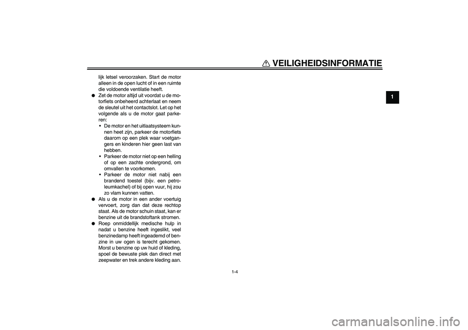 YAMAHA FZ6 S 2004  Instructieboekje (in Dutch) VEILIGHEIDSINFORMATIE
1-4
1
lijk letsel veroorzaken. Start de motor
alleen in de open lucht of in een ruimte
die voldoende ventilatie heeft.

Zet de motor altijd uit voordat u de mo-
torfiets onbehee