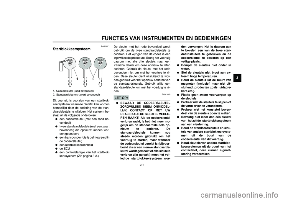 YAMAHA FZ6 S 2004  Instructieboekje (in Dutch) FUNCTIES VAN INSTRUMENTEN EN BEDIENINGEN
3-1
3
DAU10971
Startblokkeersysteem Dit voertuig is voorzien van een startblok-
keersysteem waarmee diefstal kan worden
bemoeilijkt door de codering van de sta