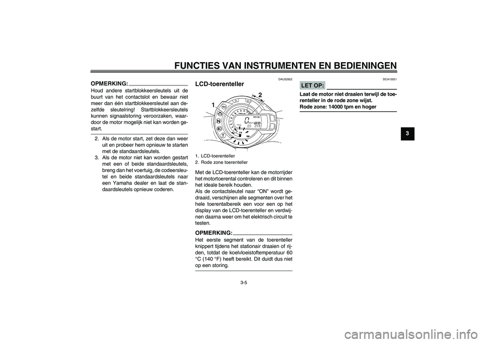 YAMAHA FZ6 S 2004  Instructieboekje (in Dutch) FUNCTIES VAN INSTRUMENTEN EN BEDIENINGEN
3-5
3
OPMERKING:Houd andere startblokkeersleutels uit de
buurt van het contactslot en bewaar niet
meer dan één startblokkeersleutel aan de-
zelfde sleutelrin