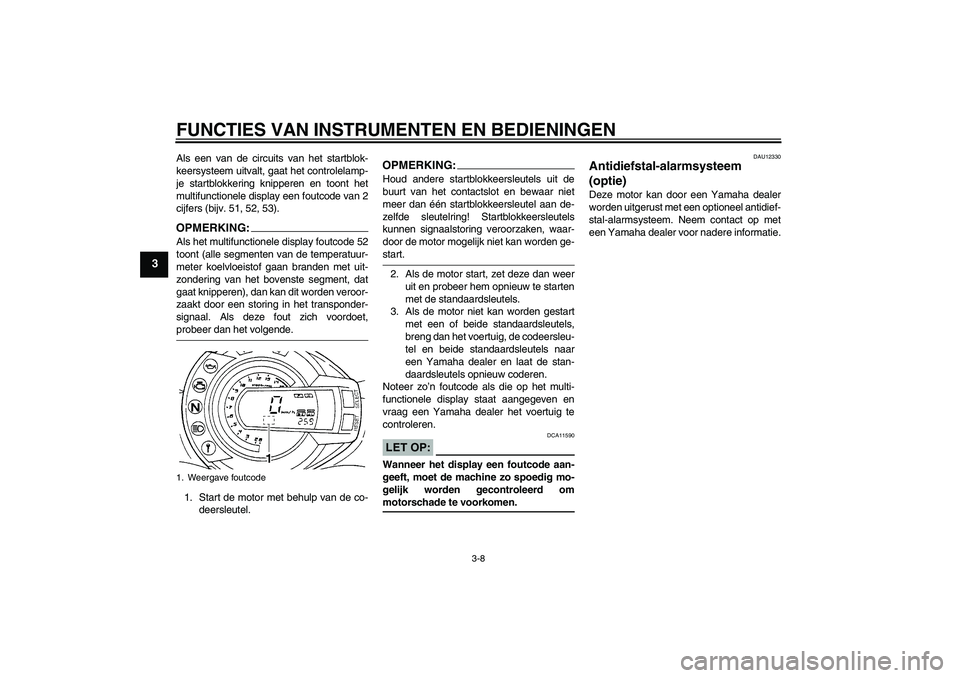 YAMAHA FZ6 S 2004  Instructieboekje (in Dutch) FUNCTIES VAN INSTRUMENTEN EN BEDIENINGEN
3-8
3
Als een van de circuits van het startblok-
keersysteem uitvalt, gaat het controlelamp-
je startblokkering knipperen en toont het
multifunctionele display
