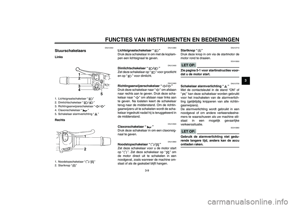 YAMAHA FZ6 S 2004  Instructieboekje (in Dutch) FUNCTIES VAN INSTRUMENTEN EN BEDIENINGEN
3-9
3
DAU12342
Stuurschakelaars Links
Rechts
DAU12380
Lichtsignaalschakelaar “” 
Druk deze schakelaar in om met de koplam-
pen een lichtsignaal te geven.
D