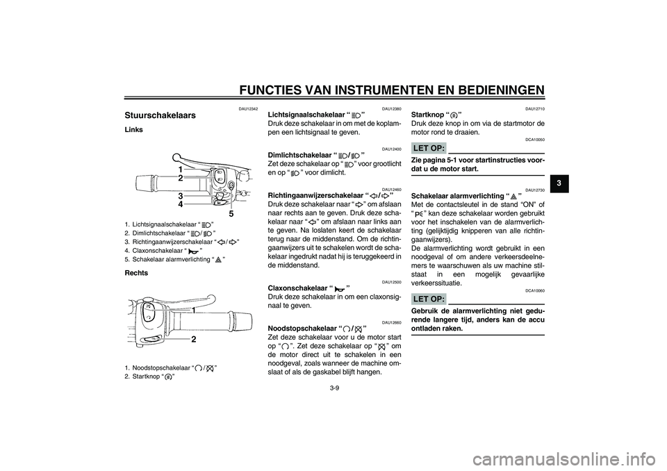 YAMAHA FZ6 S 2004  Instructieboekje (in Dutch) FUNCTIES VAN INSTRUMENTEN EN BEDIENINGEN
3-9
3
DAU12342
Stuurschakelaars Links
Rechts
DAU12380
Lichtsignaalschakelaar “” 
Druk deze schakelaar in om met de koplam-
pen een lichtsignaal te geven.
D