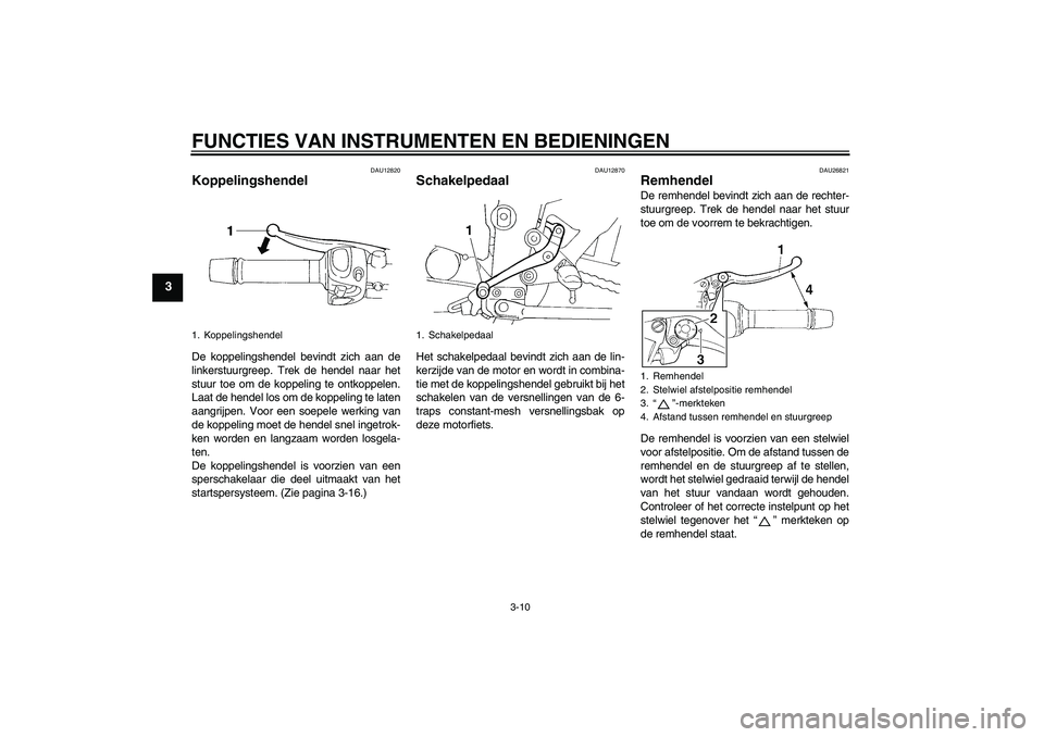 YAMAHA FZ6 S 2004  Instructieboekje (in Dutch) FUNCTIES VAN INSTRUMENTEN EN BEDIENINGEN
3-10
3
DAU12820
Koppelingshendel De koppelingshendel bevindt zich aan de
linkerstuurgreep. Trek de hendel naar het
stuur toe om de koppeling te ontkoppelen.
La