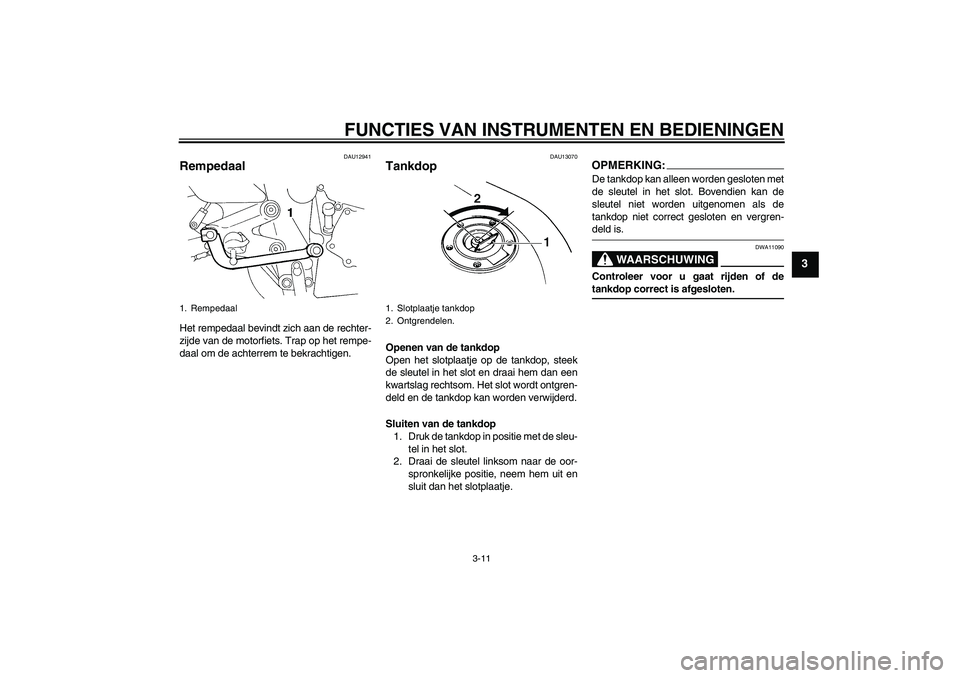 YAMAHA FZ6 S 2004  Instructieboekje (in Dutch) FUNCTIES VAN INSTRUMENTEN EN BEDIENINGEN
3-11
3
DAU12941
Rempedaal Het rempedaal bevindt zich aan de rechter-
zijde van de motorfiets. Trap op het rempe-
daal om de achterrem te bekrachtigen.
DAU13070