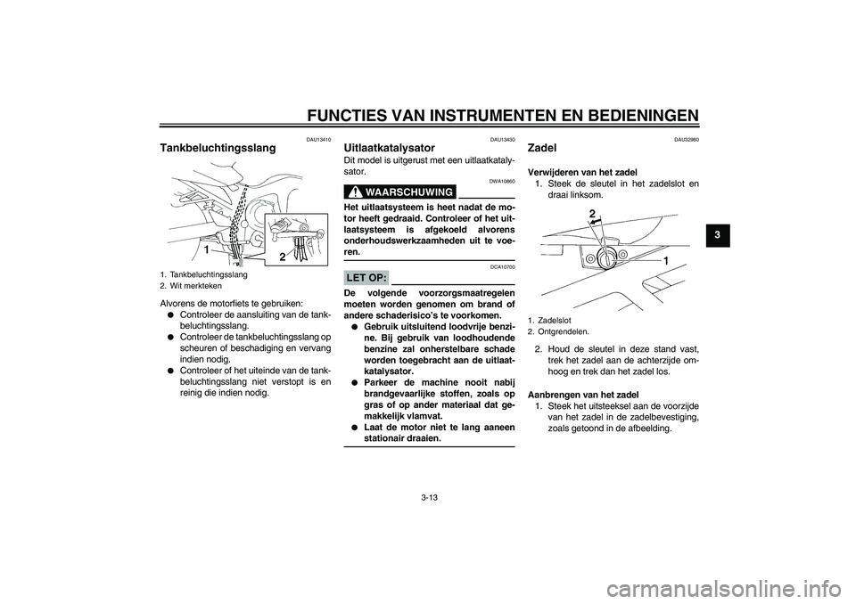 YAMAHA FZ6 S 2004  Instructieboekje (in Dutch) FUNCTIES VAN INSTRUMENTEN EN BEDIENINGEN
3-13
3
DAU13410
Tankbeluchtingsslang Alvorens de motorfiets te gebruiken:
Controleer de aansluiting van de tank-
beluchtingsslang.

Controleer de tankbelucht