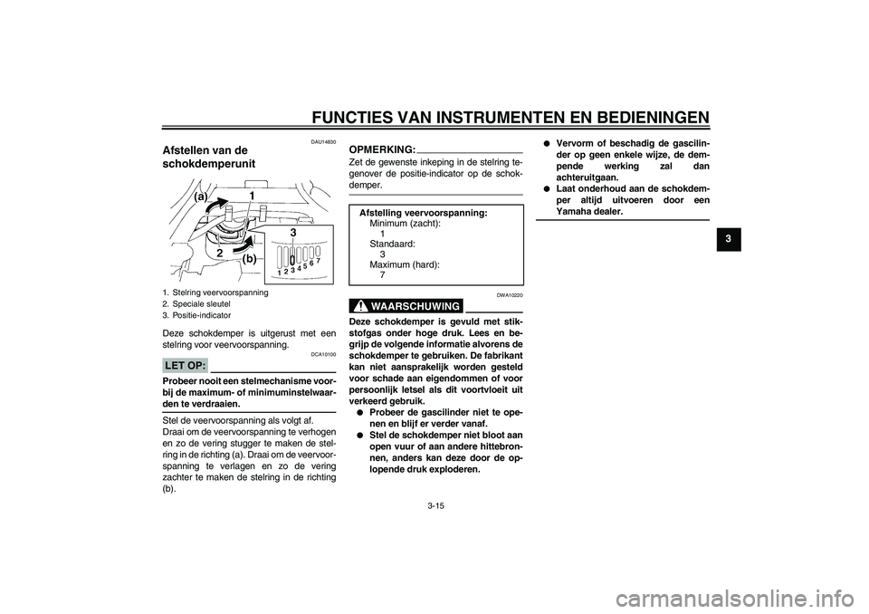 YAMAHA FZ6 S 2004  Instructieboekje (in Dutch) FUNCTIES VAN INSTRUMENTEN EN BEDIENINGEN
3-15
3
DAU14830
Afstellen van de 
schokdemperunit Deze schokdemper is uitgerust met een
stelring voor veervoorspanning.LET OP:
DCA10100
Probeer nooit een stelm