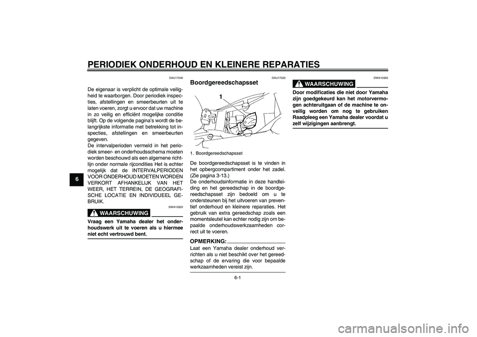 YAMAHA FZ6 S 2004  Instructieboekje (in Dutch) PERIODIEK ONDERHOUD EN KLEINERE REPARATIES
6-1
6
DAU17240
De eigenaar is verplicht de optimale veilig-
heid te waarborgen. Door periodiek inspec-
ties, afstellingen en smeerbeurten uit te
laten voeren