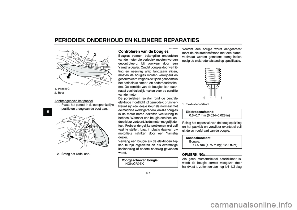 YAMAHA FZ6 S 2004  Instructieboekje (in Dutch) PERIODIEK ONDERHOUD EN KLEINERE REPARATIES
6-7
6
Aanbrengen van het paneel1. Plaats het paneel in de oorspronkelijke
positie en breng dan de bout aan.
2. Breng het zadel aan.
DAU19651
Controleren van 