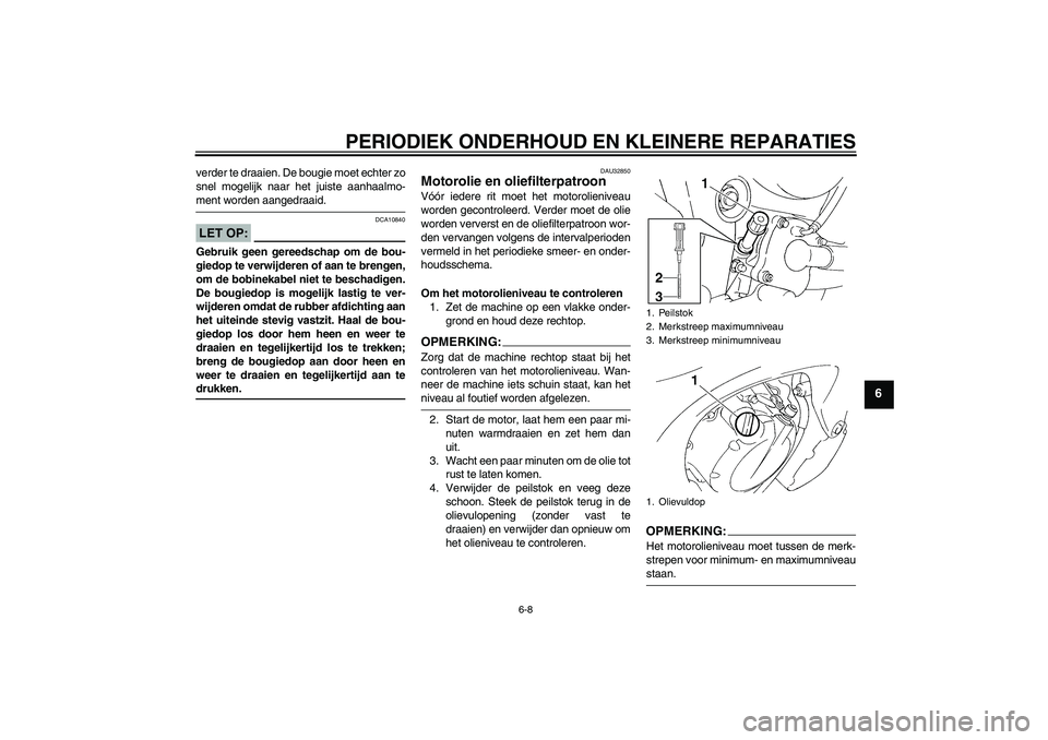 YAMAHA FZ6 S 2004  Instructieboekje (in Dutch) PERIODIEK ONDERHOUD EN KLEINERE REPARATIES
6-8
6
verder te draaien. De bougie moet echter zo
snel mogelijk naar het juiste aanhaalmo-ment worden aangedraaid.LET OP:
DCA10840
Gebruik geen gereedschap o