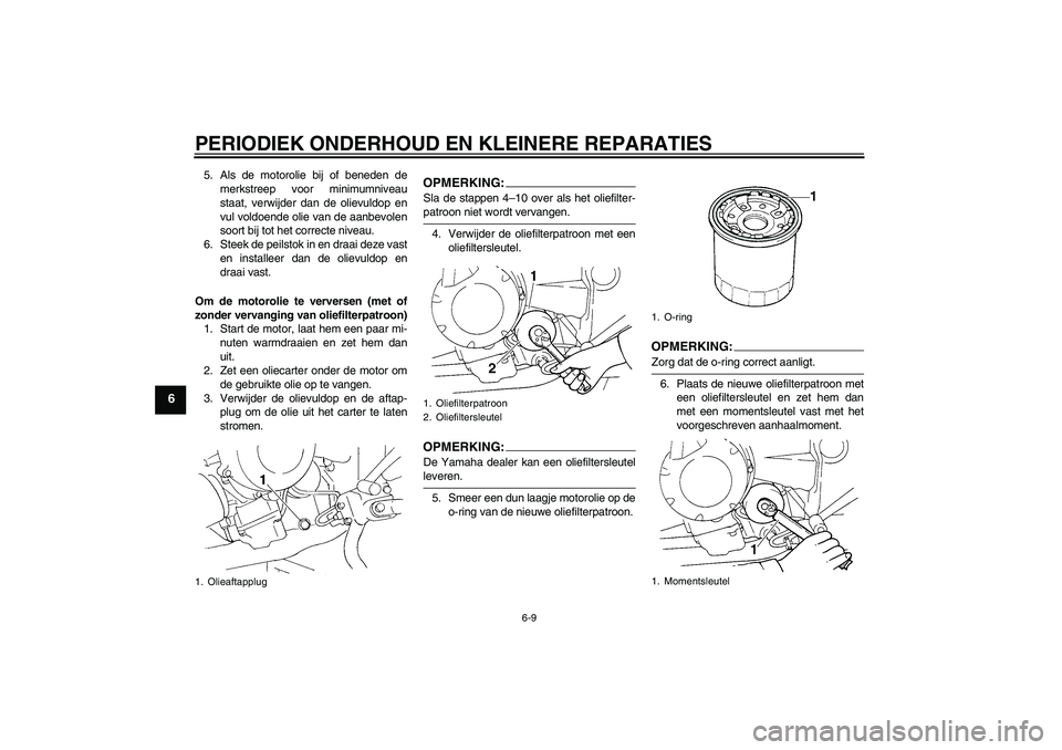 YAMAHA FZ6 S 2004  Instructieboekje (in Dutch) PERIODIEK ONDERHOUD EN KLEINERE REPARATIES
6-9
6
5. Als de motorolie bij of beneden de
merkstreep voor minimumniveau
staat, verwijder dan de olievuldop en
vul voldoende olie van de aanbevolen
soort bi