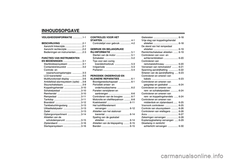 YAMAHA FZ6 S 2004  Instructieboekje (in Dutch) INHOUDSOPGAVEVEILIGHEIDSINFORMATIE ..............1-1
BESCHRIJVING ................................2-1
Aanzicht linkerzijde ..........................2-1
Aanzicht rechterzijde .......................2-