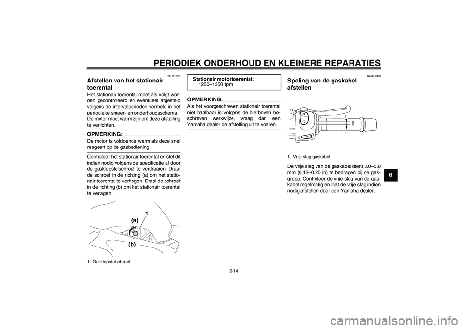 YAMAHA FZ6 S 2004  Instructieboekje (in Dutch) PERIODIEK ONDERHOUD EN KLEINERE REPARATIES
6-14
6
DAU21320
Afstellen van het stationair 
toerental Het stationair toerental moet als volgt wor-
den gecontroleerd en eventueel afgesteld
volgens de inte