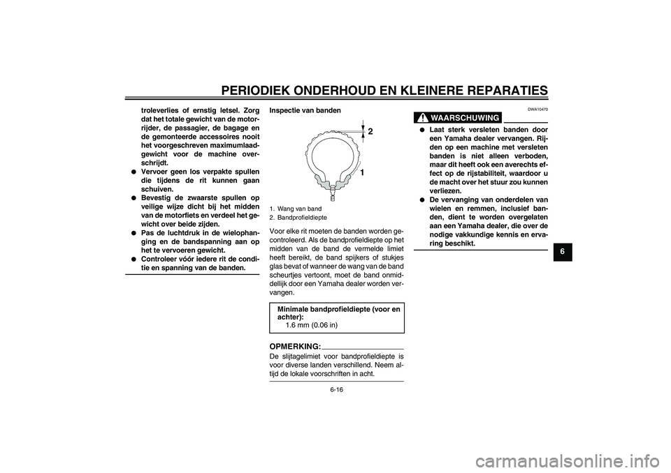 YAMAHA FZ6 S 2004  Instructieboekje (in Dutch) PERIODIEK ONDERHOUD EN KLEINERE REPARATIES
6-16
6
troleverlies of ernstig letsel. Zorg
dat het totale gewicht van de motor-
rijder, de passagier, de bagage en
de gemonteerde accessoires nooit
het voor