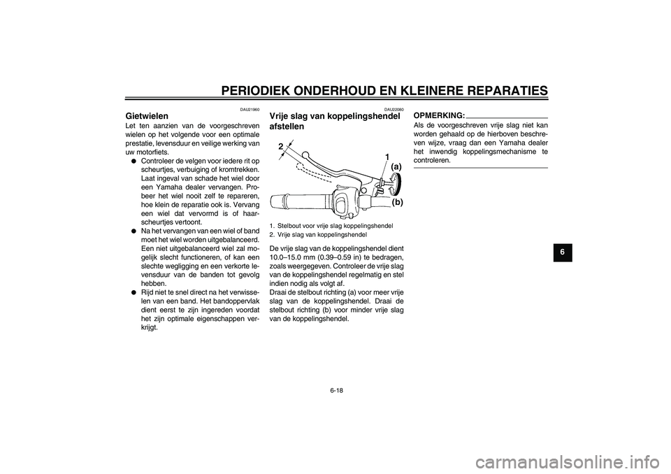 YAMAHA FZ6 S 2004  Instructieboekje (in Dutch) PERIODIEK ONDERHOUD EN KLEINERE REPARATIES
6-18
6
DAU21960
Gietwielen Let ten aanzien van de voorgeschreven
wielen op het volgende voor een optimale
prestatie, levensduur en veilige werking van
uw mot