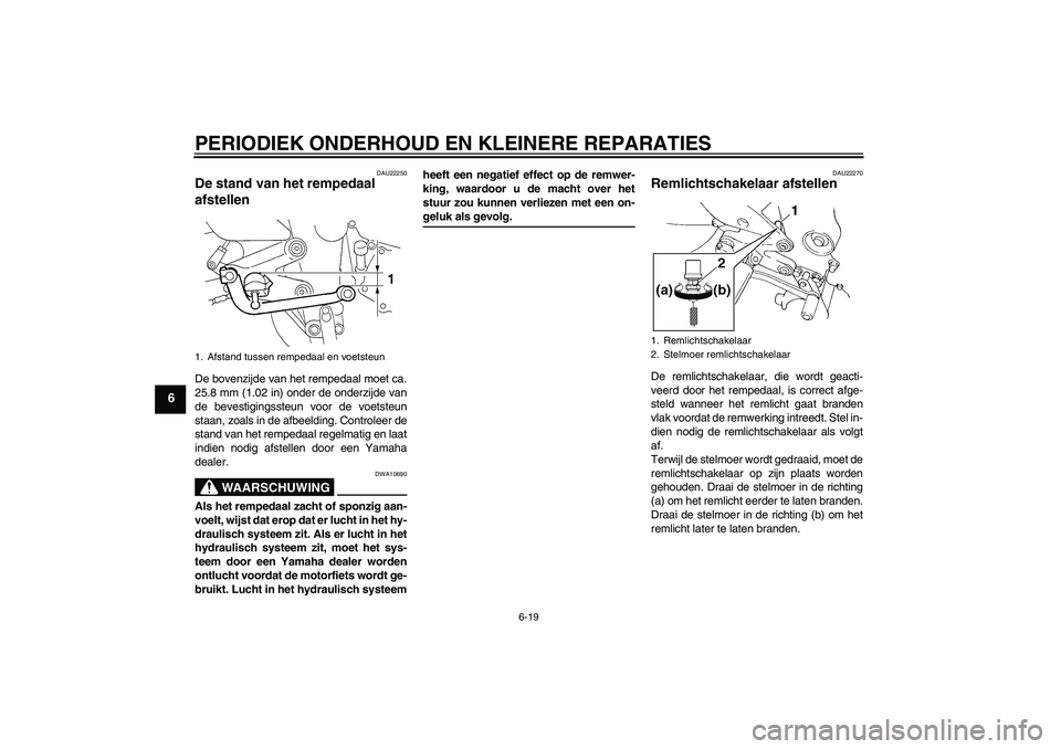 YAMAHA FZ6 S 2004  Instructieboekje (in Dutch) PERIODIEK ONDERHOUD EN KLEINERE REPARATIES
6-19
6
DAU22250
De stand van het rempedaal 
afstellen De bovenzijde van het rempedaal moet ca.
25.8 mm (1.02 in) onder de onderzijde van
de bevestigingssteun