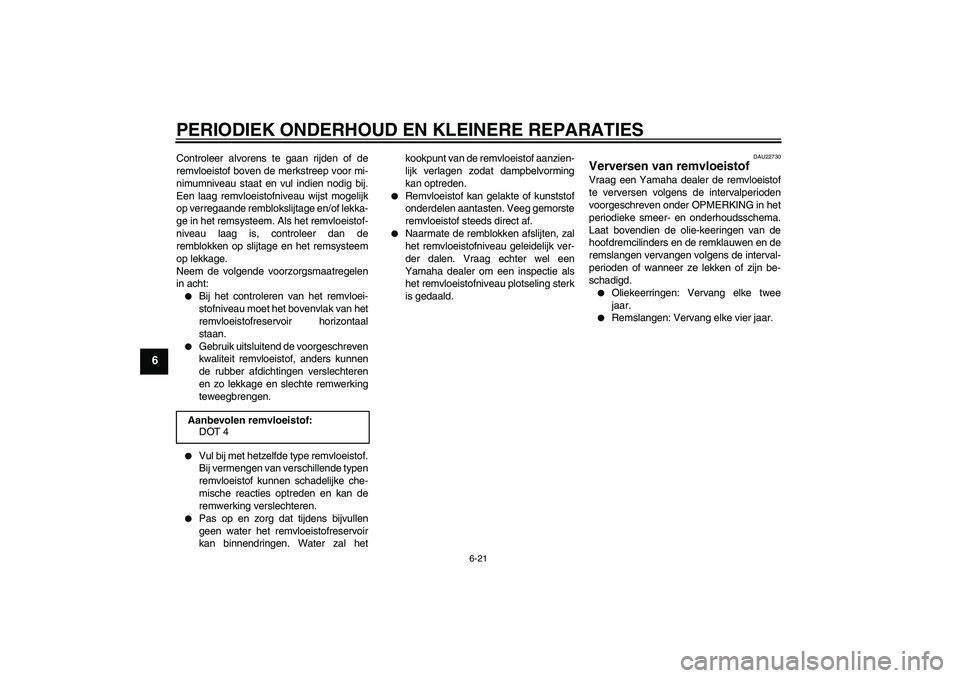 YAMAHA FZ6 S 2004  Instructieboekje (in Dutch) PERIODIEK ONDERHOUD EN KLEINERE REPARATIES
6-21
6
Controleer alvorens te gaan rijden of de
remvloeistof boven de merkstreep voor mi-
nimumniveau staat en vul indien nodig bij.
Een laag remvloeistofniv