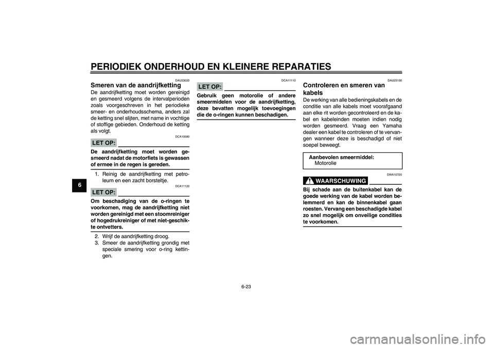 YAMAHA FZ6 S 2004  Instructieboekje (in Dutch) PERIODIEK ONDERHOUD EN KLEINERE REPARATIES
6-23
6
DAU23020
Smeren van de aandrijfketting De aandrijfketting moet worden gereinigd
en gesmeerd volgens de intervalperioden
zoals voorgeschreven in het pe