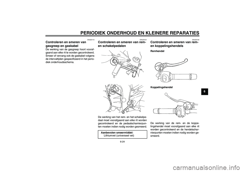YAMAHA FZ6 S 2004 Instructieboekje (in Dutch) PERIODIEK ONDERHOUD EN KLEINERE REPARATIES
6-24
6
DAU23110
Controleren en smeren van
gasgreep en gaskabel De werking van de gasgreep hoort vooraf-
gaand aan elke rit te worden gecontroleerd.
Smeer of YAMAHA FZ6 S 2004 Instructieboekje (in Dutch) PERIODIEK ONDERHOUD EN KLEINERE REPARATIES
6-24
6
DAU23110
Controleren en smeren van
gasgreep en gaskabel De werking van de gasgreep hoort vooraf-
gaand aan elke rit te worden gecontroleerd.
Smeer of