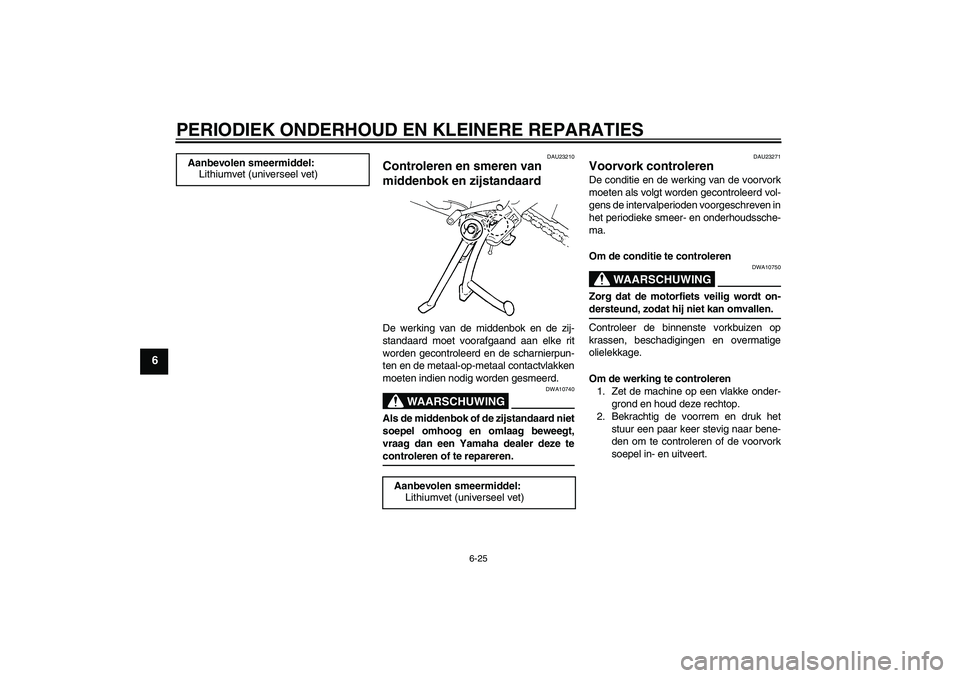 YAMAHA FZ6 S 2004 Instructieboekje (in Dutch) PERIODIEK ONDERHOUD EN KLEINERE REPARATIES
6-25
6
DAU23210
Controleren en smeren van
middenbok en zijstandaard De werking van de middenbok en de zij-
standaard moet voorafgaand aan elke rit
worden ge YAMAHA FZ6 S 2004 Instructieboekje (in Dutch) PERIODIEK ONDERHOUD EN KLEINERE REPARATIES
6-25
6
DAU23210
Controleren en smeren van
middenbok en zijstandaard De werking van de middenbok en de zij-
standaard moet voorafgaand aan elke rit
worden ge