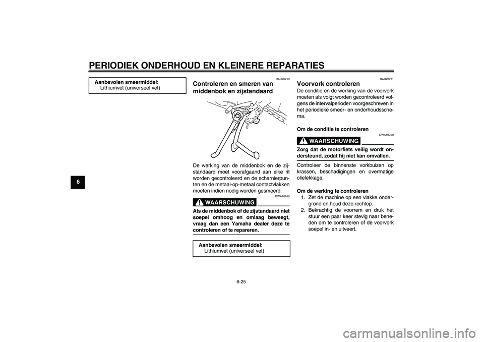 YAMAHA FZ6 S 2004  Instructieboekje (in Dutch) PERIODIEK ONDERHOUD EN KLEINERE REPARATIES
6-25
6
DAU23210
Controleren en smeren van 
middenbok en zijstandaard De werking van de middenbok en de zij-
standaard moet voorafgaand aan elke rit
worden ge