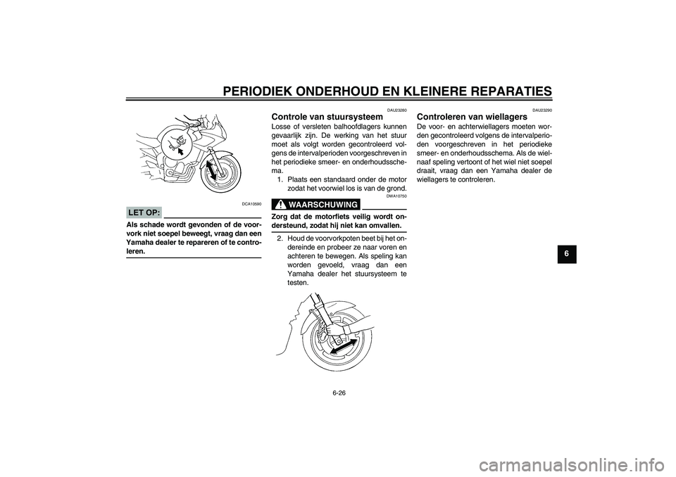 YAMAHA FZ6 S 2004 Instructieboekje (in Dutch) PERIODIEK ONDERHOUD EN KLEINERE REPARATIES
6-26
6
LET OP:
DCA10590
Als schade wordt gevonden of de voor-
vork niet soepel beweegt, vraag dan een
Yamaha dealer te repareren of te contro-leren.
DAU23280 YAMAHA FZ6 S 2004 Instructieboekje (in Dutch) PERIODIEK ONDERHOUD EN KLEINERE REPARATIES
6-26
6
LET OP:
DCA10590
Als schade wordt gevonden of de voor-
vork niet soepel beweegt, vraag dan een
Yamaha dealer te repareren of te contro-leren.
DAU23280
