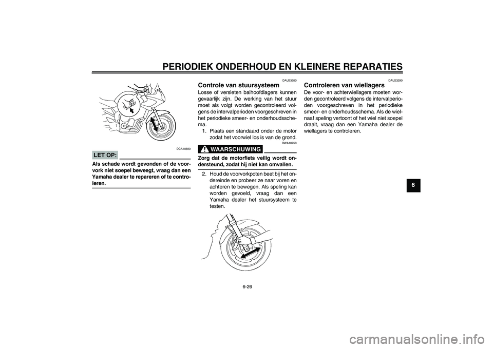 YAMAHA FZ6 S 2004  Instructieboekje (in Dutch) PERIODIEK ONDERHOUD EN KLEINERE REPARATIES
6-26
6
LET OP:
DCA10590
Als schade wordt gevonden of de voor-
vork niet soepel beweegt, vraag dan een
Yamaha dealer te repareren of te contro-leren.
DAU23280