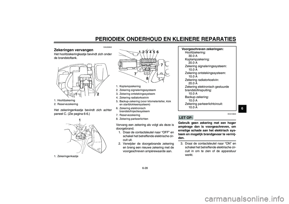 YAMAHA FZ6 S 2004 Instructieboekje (in Dutch) PERIODIEK ONDERHOUD EN KLEINERE REPARATIES
6-28
6
DAU32840
Zekeringen vervangen Het hoofdzekeringkastje bevindt zich onder
de brandstoftank.
Het zekeringenkastje bevindt zich achter
paneel C. (Zie pag YAMAHA FZ6 S 2004 Instructieboekje (in Dutch) PERIODIEK ONDERHOUD EN KLEINERE REPARATIES
6-28
6
DAU32840
Zekeringen vervangen Het hoofdzekeringkastje bevindt zich onder
de brandstoftank.
Het zekeringenkastje bevindt zich achter
paneel C. (Zie pag