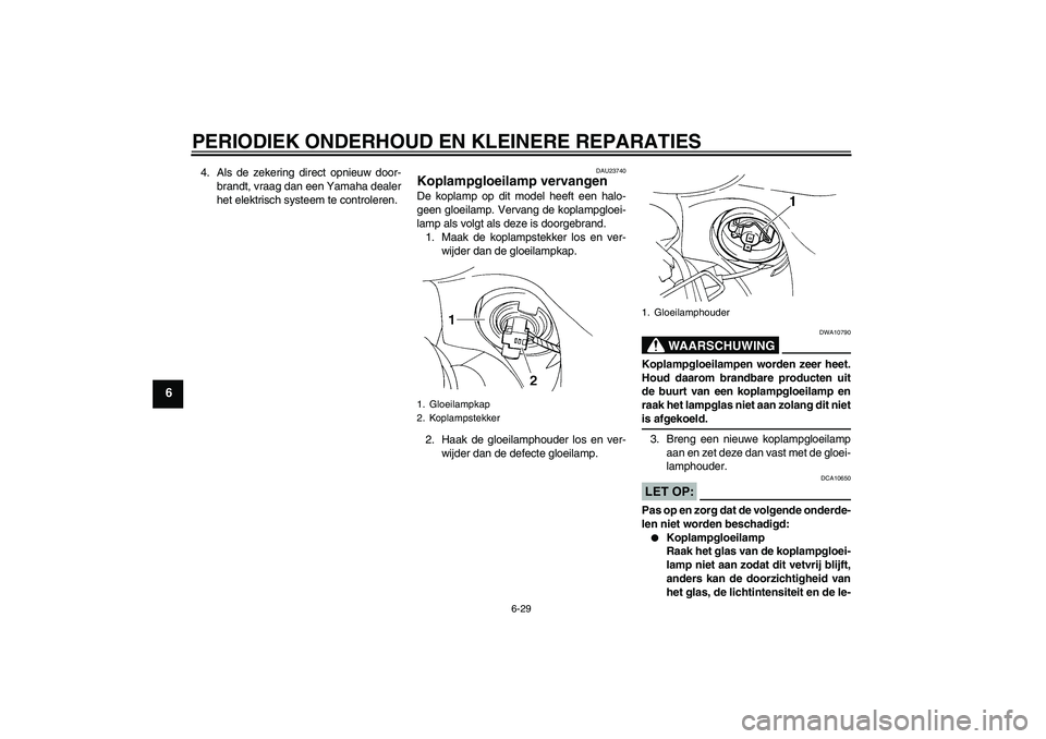 YAMAHA FZ6 S 2004 Instructieboekje (in Dutch) PERIODIEK ONDERHOUD EN KLEINERE REPARATIES
6-29
6
4. Als de zekering direct opnieuw door-
brandt, vraag dan een Yamaha dealer
het elektrisch systeem te controleren.
DAU23740
Koplampgloeilamp vervangen YAMAHA FZ6 S 2004 Instructieboekje (in Dutch) PERIODIEK ONDERHOUD EN KLEINERE REPARATIES
6-29
6
4. Als de zekering direct opnieuw door-
brandt, vraag dan een Yamaha dealer
het elektrisch systeem te controleren.
DAU23740
Koplampgloeilamp vervangen