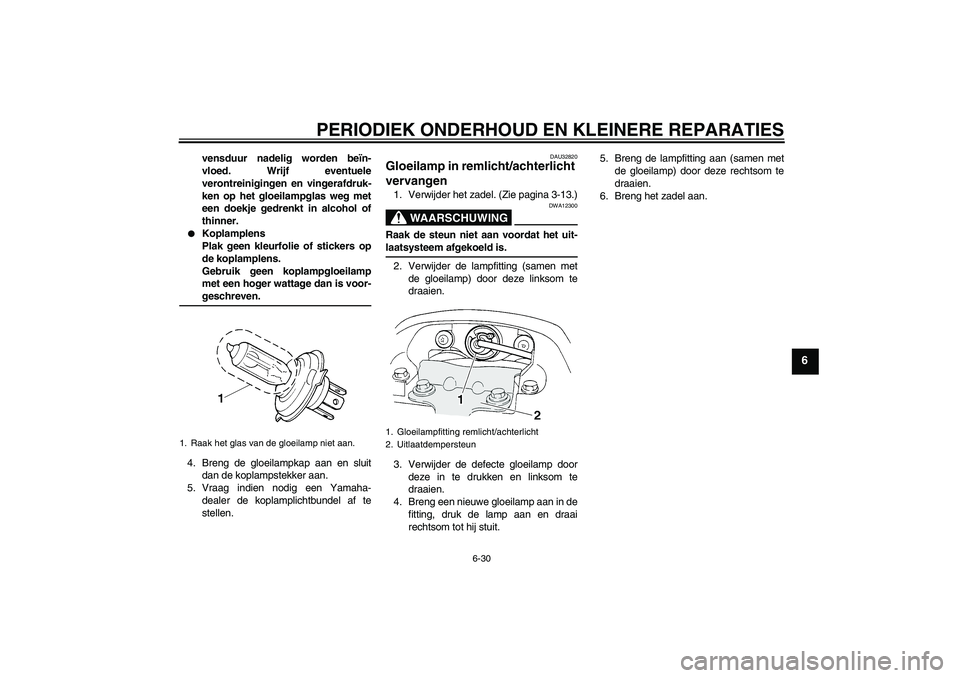 YAMAHA FZ6 S 2004  Instructieboekje (in Dutch) PERIODIEK ONDERHOUD EN KLEINERE REPARATIES
6-30
6
vensduur nadelig worden beïn-
vloed. Wrijf eventuele
verontreinigingen en vingerafdruk-
ken op het gloeilampglas weg met
een doekje gedrenkt in alcoh