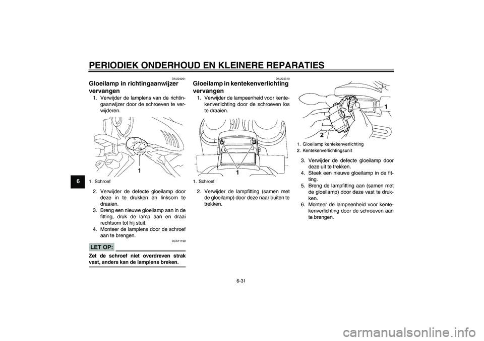YAMAHA FZ6 S 2004 Instructieboekje (in Dutch) PERIODIEK ONDERHOUD EN KLEINERE REPARATIES
6-31
6
DAU24201
Gloeilamp in richtingaanwijzer
vervangen 1. Verwijder de lamplens van de richtin-
gaanwijzer door de schroeven te ver-
wijderen.
2. Verwijde YAMAHA FZ6 S 2004 Instructieboekje (in Dutch) PERIODIEK ONDERHOUD EN KLEINERE REPARATIES
6-31
6
DAU24201
Gloeilamp in richtingaanwijzer
vervangen 1. Verwijder de lamplens van de richtin-
gaanwijzer door de schroeven te ver-
wijderen.
2. Verwijde